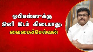 ஓபிஎஸ்ஸுக்கு இனி இடம் கிடையாது: வைகைச்செல்வன் | No more place for OPS: Vaikachelvan