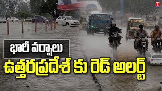 ఉత్తరప్రదేశ్ కు రెడ్ అలర్ట్ : Red Alert Issued In Uttar Pradesh Due To Heavy Rainfall| T News