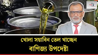 খোলা সয়াবিন তেল খাচ্ছেন বাণিজ্য উপদেষ্টা | শেখ বশিরউদ্দীন | Songjukto |