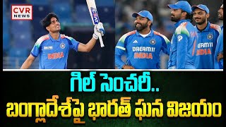 గిల్ సెంచరీ.. బంగ్లాదేశ్‌‌పై భారత్ ఘన విజయం | IND VS BAN | CVR News