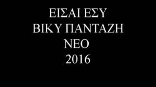 ΕΙΣΑΙ ΕΣΥ ΒΙΚΥ ΠΑΝΤΑΖΗ ΝΕΟ 2016 !!!!!!!!!!