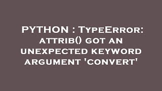 PYTHON : TypeError: attrib() got an unexpected keyword argument 'convert'