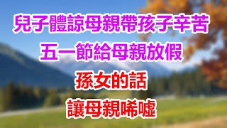 兒子體諒母親帶孩子辛苦，五一節給母親放假，孫女的話讓母親唏噓 #為人處世#生活經驗#情感故事#晚年哲理#中老年心語#孝顺#儿女#讀書#養生#淺談人生#養老#真實故事#兒女的故事#有聲書