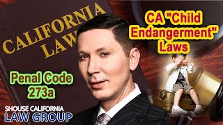 CA "Child Endangerment" Laws | Penal Code 273a