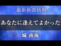 城 南海 あなたに逢えてよかった