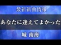 城 南海 あなたに逢えてよかった