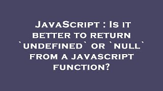 JavaScript : Is it better to return `undefined` or `null` from a javascript function?