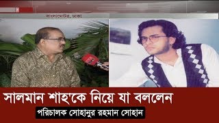 সালমান শাহ'কে নিয়ে যা বললেন পরিচালক সোহানুর রহমান সোহান | Salman Shah