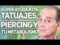 SÚPER AYUDA #376 Tatuajes, Piercing y Tu Metabolismo