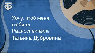 Татьяна Дубровина. Хочу, чтоб меня любили. Радиоспектакль (1985)