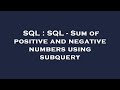 SQL : SQL - Sum of positive and negative numbers using subquery
