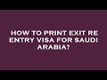 How to print exit re entry visa for saudi arabia?