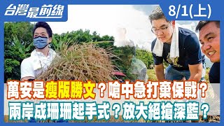 萬安是瘦版勝文？嗆中急打棄保戰？ 兩岸成珊珊起手式？放大絕搶深藍？【台灣最前線】2022.08.01(上)