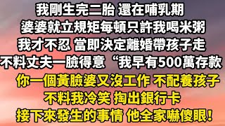 我剛生完二胎 還在哺乳期婆婆就立規矩每頓只許我喝米粥我才不忍 當即決定離婚帶孩子走不料丈夫一臉得意“我早有500萬存款你一個黃臉婆又沒工作 不配養孩子#小說 #中老年故事 #婚姻