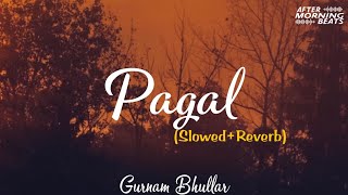Pagal (Slowed+Reverb) : Gurnam Bhullar || Aftermorning Beats || New Version Punjabi Song || Lofi Mix