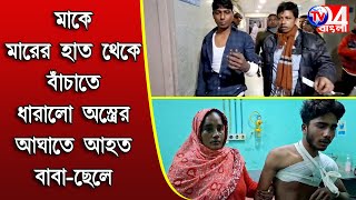 মাকে মারের হাত থেকে বাঁচাতে ধারালো অ***স্ত্রের আঘাতে আহত বাবা - ছেলে