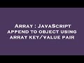 Array : JavaScript append to object using array key/value pair