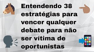 Entendendo 38 estratégias para vencer qualquer debate para não ser vítima de oportunistas