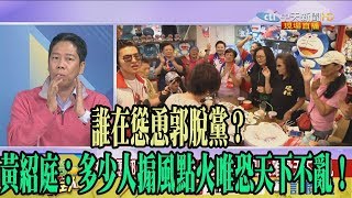 【精彩】誰在慫恿郭脫黨？　黃紹庭：多少人搧風點火唯恐天下不亂！