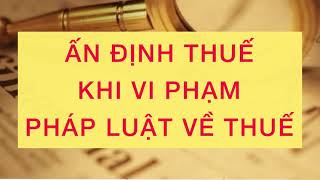 LUẬT THUẾ 38 - 59: ẤN ĐỊNH THUẾ KHI VI PHẠM PHÁP LUẬT VỀ THUẾ