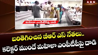 బ‌రితెగించిన బీఆర్ ఎస్ నేత‌లు.. క‌లెక్ట‌ర్ ముందే మ‌హిళా ఎంపీటీపీపై దాడి  | BRS Leaders | ABN Telugu