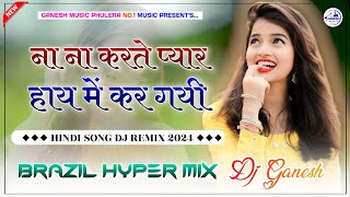 ना ना करते प्यार | Na Na Karte Pyar | Hindi Dance Song 2024 | Hyper Brazil Mix | Dj Ganesh Phulera