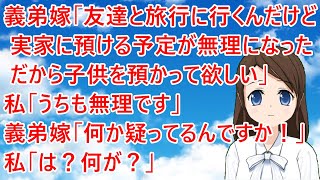 義弟嫁「友達と旅行に行くんだけど、実家に預ける予定が無理になった。だから子供を預かって欲しい」私「うちも無理です」義弟嫁「何か疑ってるんですか！」私「は？何が？」【修羅場】