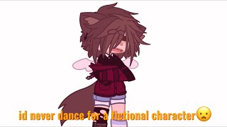 id never dance for a fictional character.