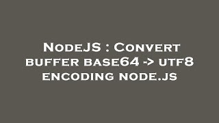 NodeJS : Convert buffer base64 - utf8 encoding node.js