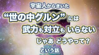 宇宙人からきいた「世の中グルンとひっくり返るには 武力も対立はいらない」という話