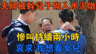 河南夫婦被乾兒子砌入水泥墩，慘叫持續兩小時，哀求：我想看女兒 【靜觀奇聞】