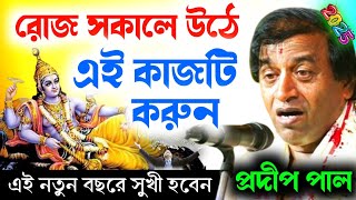 রোজ সকালে ঘুম থেকে উঠে এই কাজগুলি করুন [আপনার ভাগ্য বদলে যাবে] | প্রদীপ পাল | Pradip Pal Kirtan 2025