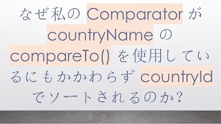 なぜ私の Comparator が countryName の compareTo() を使用しているにもかかわらず countryId でソートされるのか？