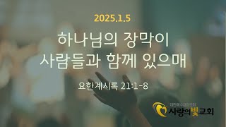 사랑의빛교회 주일 낮 예배 | 하나님의 장막이 사람들과 함께 있으매(요한계시록 21:1-8) | 조필근 담임목사 | 2025-01-05