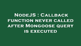NodeJS : Callback function never called after Mongoose query is executed