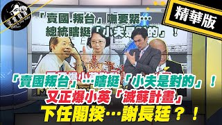 【正常發揮PiMW】「賣國叛台」…瞎挺「小夫是對的」！又正爆小英「滅蘇計畫」下任閣揆…謝長廷？！@正常發揮PimwTalk  精華版