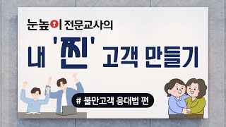 [내 '찐' 고객만들기] 불만고객 응대법 편