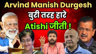 Arvind Manish Durgesh बुरी तरह हारे , Atishi जीती ! By- Harimohan