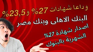 وداعا الشهادات 27% والشهادات 23.5% البنك الاهلى وبنك مصر اصدار الشهادة الشهريه 27% واجتماع المركزى