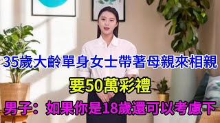 35歲大齡單身女士帶著母親來相親，要50萬彩禮，男子：你想的真是太美了，如果你是18歲還可以考慮下