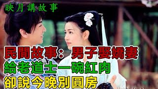 民間故事：男子娶嬌妻，給老道士一碗紅肉，老道士卻說今晚別圓房｜映月講故事