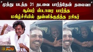 “முத்து படத்த 31 தடவை பார்த்தேன் தலைவா” சூப்பர் ஸ்டாரை பார்த்த மகிழ்ச்சியில் துள்ளிக்குதித்த ரசிகர்