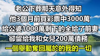 老公下葬那天意外得知，他3個月前買彩票中3000萬，給公婆1000剩下的全給了前妻，卻留給我和女兒200萬債務，一個舉動奪回屬於我的一切#圍爐夜話 #人生感悟 #讀書 #正能量 #心書時光 #顧亞男