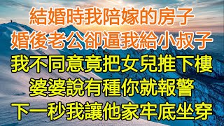 結婚時我陪嫁的房子，婚後老公卻逼我給小叔子，我不同意竟把女兒推下樓，婆婆說有種你就報警，下一秒我讓他家牢底坐穿#惬意生活#中老年幸福人生#美麗人生#家庭 #爱情 #婚姻 #為人處世#生活經驗#情感故事