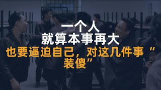 一个人，就算本事再大，也要逼迫自己，对这几件事“装傻”