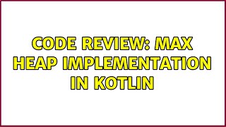 Code Review: Max heap implementation in Kotlin (3 Solutions!!)