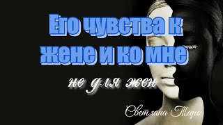 ЕГО ЧУВСТВА К ЖЕНЕ И КО МНЕ.ТАРО СЕГОДНЯ