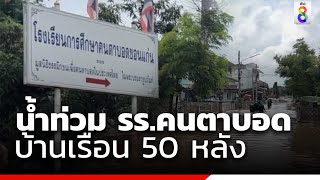 น้ำท่วม รร.คนตาบอด บ้านเรือน 50 หลัง  | ข่าวช่อง8