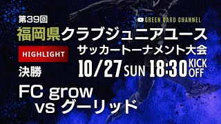 ハイライト【第39回福岡CYS2024】決勝　FC grow vs GULLID ASAKURA 2024年度 第39回福岡県クラブジュニアユースサッカートーナメント大会