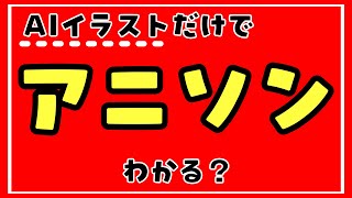 【突然ですが】AIイラストだけでアニソンわかる?【アニソンクイズです】